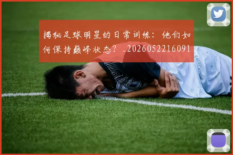 揭秘足球明星的日常训练：他们如何保持巅峰状态？_20260522160912