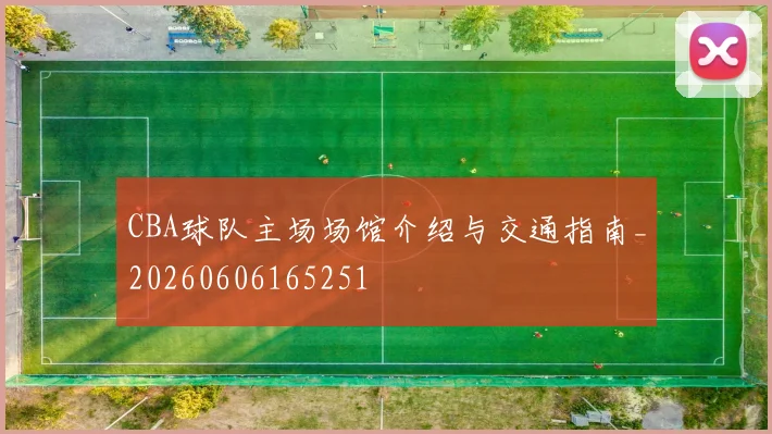 CBA球队主场场馆介绍与交通指南_20260606165251