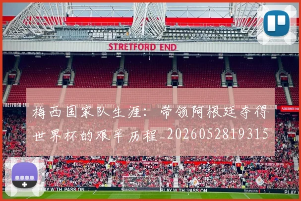 梅西国家队生涯：带领阿根廷夺得世界杯的艰辛历程_20260528193156