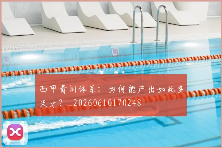 西甲青训体系：为何能产出如此多天才？_20260610170248
