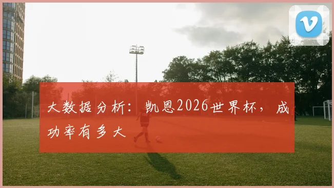 大数据分析：凯恩2026世界杯，成功率有多大