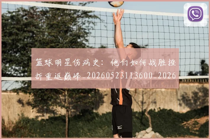 篮球明星伤病史：他们如何战胜挫折重返巅峰_20260523113600_20260610000228