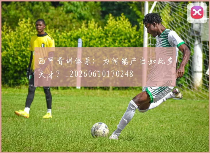 西甲青训体系：为何能产出如此多天才？_20260610170248